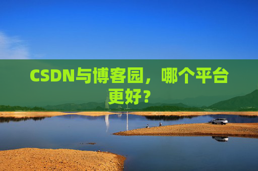 CSDN与博客园，哪个平台更好？