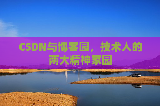 CSDN与博客园,技术人的两大精神家园 CSDN与博客园,技术人的两大精神家园