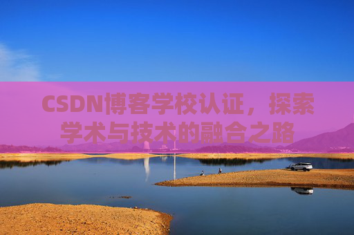 CSDN博客学校认证，探索学术与技术的融合之路