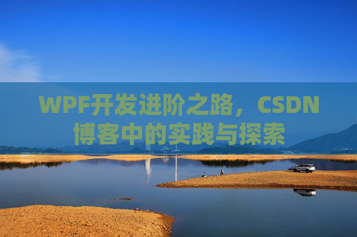 WPF开发进阶之路,CSDN博客中的实践与探索